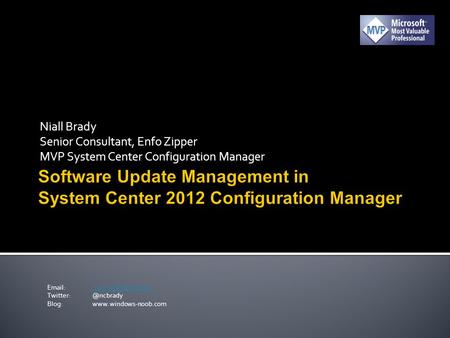 Niall Brady Senior Consultant, Enfo Zipper MVP System Center Configuration Manager Blog: