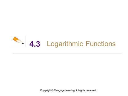 Copyright © Cengage Learning. All rights reserved. 4.3 Logarithmic Functions.