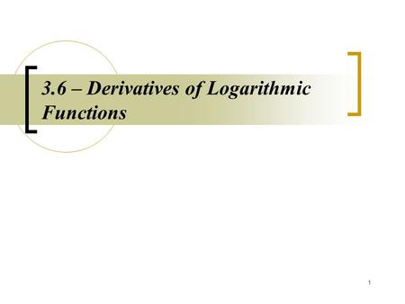 1 3.6 – Derivatives of Logarithmic Functions. 2 Rules Why is the absolute value needed?