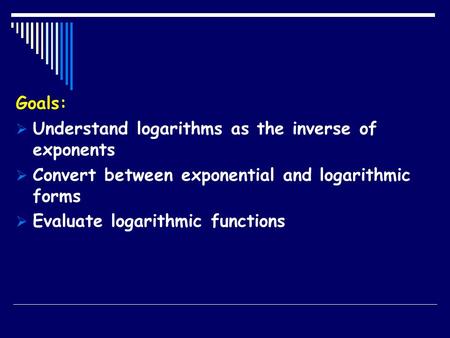 Goals:  Understand logarithms as the inverse of exponents  Convert between exponential and logarithmic forms  Evaluate logarithmic functions.