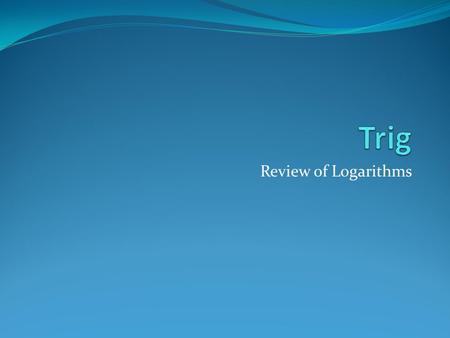 Review of Logarithms. Review of Inverse Functions Find the inverse function of f(x) = 3x – 4. Find the inverse function of f(x) = (x – 3) 2 + 7. Steps.