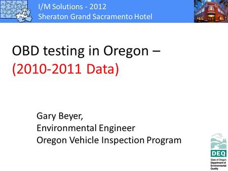 I/M Solutions - 2012 Sheraton Grand Sacramento Hotel OBD testing in Oregon – (2010-2011 Data) Gary Beyer, Environmental Engineer Oregon Vehicle Inspection.