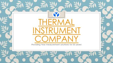 THERMAL INSTRUMENT COMPANY Providing flow measurement solutions for 55 years!