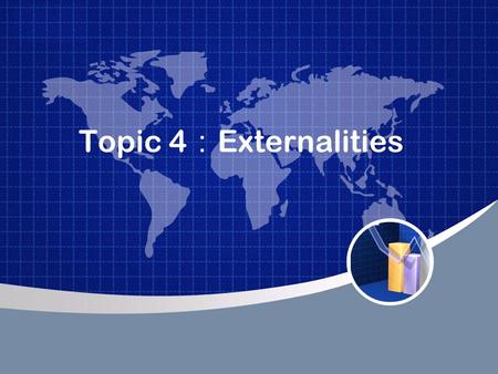 Topic 4 ： Externalities. Definition of Externality An externality is an economic cost or benefit that is the by-product of economic activity but that.