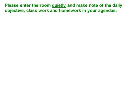 Please enter the room quietly and make note of the daily objective, class work and homework in your agendas.