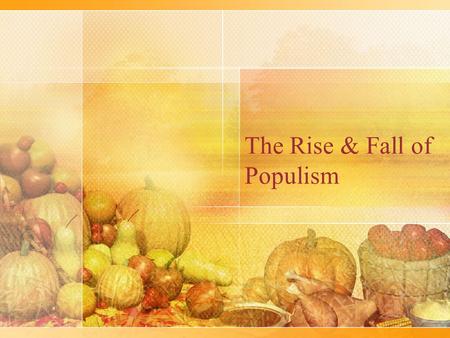 The Rise & Fall of Populism. Populist Party Platform Formed in 1892 Lift the burden of debt from farmers (increase money supply both silver & gold coinage)