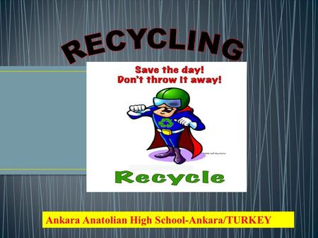 Ankara Anatolian High School-Ankara/TURKEY Recycling is the process of making or manufacturing new products from a product that has originally served.