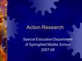 Action Research Special Education Department of Springfield Middle School 2007-08.