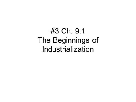 #3 Ch. 9.1 The Beginnings of Industrialization. California State Standard 10:3:2 Examine how scientific and technological changes and new forms of energy.