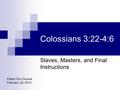 Colossians 3:22-4:6 Slaves, Masters, and Final Instructions Pastor Eric Douma February 28, 2010.