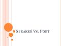 S PEAKER VS. P OET. T HE S PEAKER One of the most difficult concepts in the study of poetry is that of the speaker. The speaker is roughly equivalent.