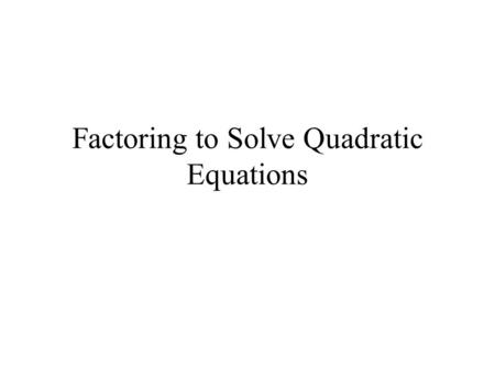 Factoring to Solve Quadratic Equations. 11.6 – Solving Quadratic Equations by Factoring A quadratic equation is written in the Standard Form, where a,