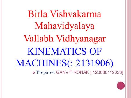 Birla Vishvakarma Mahavidyalaya Vallabh Vidhyanagar KINEMATICS OF MACHINES(: 2131906) Prepared GANVIT RONAK [ 120080119028]