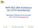 Bruce Campbell. ISOC Workshopl, 21 June 2004, Amsterdam.  RIPE NCC DNS Architecture (for ccTLD secondarying) Nameserver Planning for.