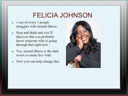 FELICIA JOHNSON 1 out of every 5 people struggles with mental illness. Stop and think and you’ll discover that you probably know someone who is going through.