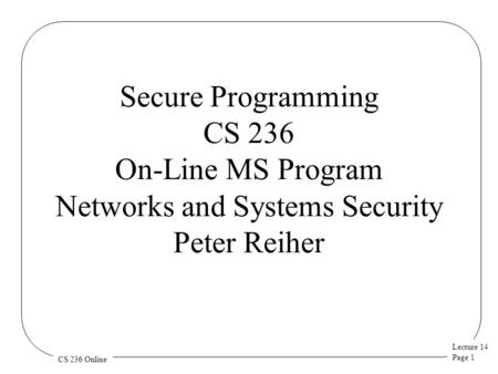 Lecture 14 Page 1 CS 236 Online Secure Programming CS 236 On-Line MS Program Networks and Systems Security Peter Reiher.