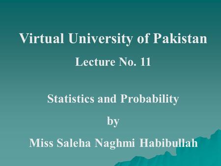 Virtual University of Pakistan Lecture No. 11 Statistics and Probability by Miss Saleha Naghmi Habibullah.