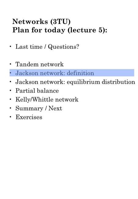 Networks (3TU) Plan for today (lecture 5): Last time / Questions? Tandem network Jackson network: definition Jackson network: equilibrium distribution.