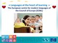 « Languages at the heart of learning » The European centre for modern languages of the Council of Europe (ECML)