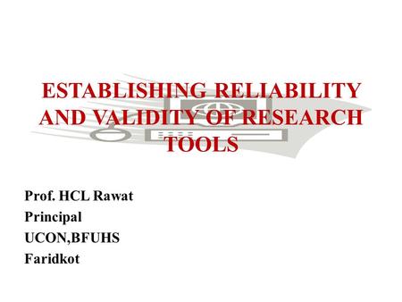 ESTABLISHING RELIABILITY AND VALIDITY OF RESEARCH TOOLS Prof. HCL Rawat Principal UCON,BFUHS Faridkot.