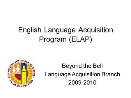 English Language Acquisition Program (ELAP) Beyond the Bell Language Acquisition Branch 2009-2010.