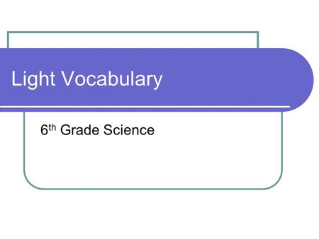 Light Vocabulary 6 th Grade Science. Optics The study of visible light and the ways in which visible light interacts with the eye to produce vision.