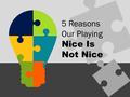 Nice Is Not Nice 5 Reasons Our Playing. It’s nice to be nice. In fact, we should be nice. The world definitely needs a huge dose of niceness. But there.