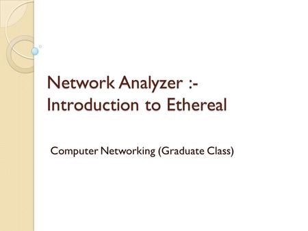 Network Analyzer :- Introduction to Ethereal Computer Networking (Graduate Class)