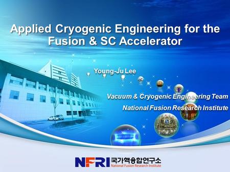 1 Young-Ju Lee Vacuum & Cryogenic Engineering Team National Fusion Research Institute Young-Ju Lee Vacuum & Cryogenic Engineering Team National Fusion.