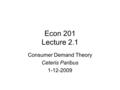 Econ 201 Lecture 2.1 Consumer Demand Theory Ceteris Paribus 1-12-2009.