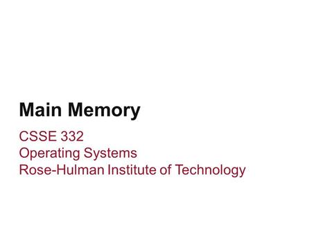 Main Memory CSSE 332 Operating Systems Rose-Hulman Institute of Technology.