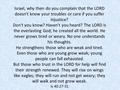 Israel, why then do you complain that the LORD doesn't know your troubles or care if you suffer injustice? Don't you know? Haven't you heard? The LORD.