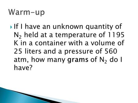  If I have an unknown quantity of N 2 held at a temperature of 1195 K in a container with a volume of 25 liters and a pressure of 560 atm, how many grams.