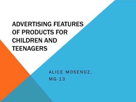 ADVERTISING FEATURES OF PRODUCTS FOR CHILDREN AND TEENAGERS ALICE MOSENDZ, MG-13.