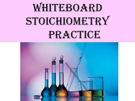 WHITEBOARD STOICHIOMETRY PRACTICE. 1.How many moles of sodium will react with water to produce 4.0 mol of hydrogen gas in the following reaction? 2Na(s)