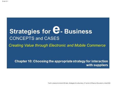 Slide 10.1 Tawfik Jelassi and Albrecht Enders, Strategies for e-Business, 2 nd edition, © Pearson Education Limited 2008 Strategies for e - Business CONCEPTS.