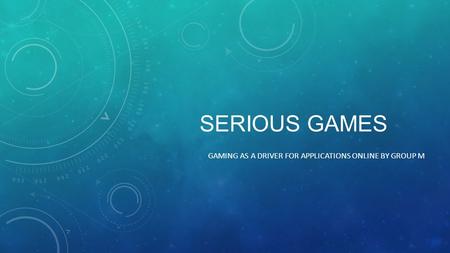 SERIOUS GAMES GAMING AS A DRIVER FOR APPLICATIONS ONLINE BY GROUP M.