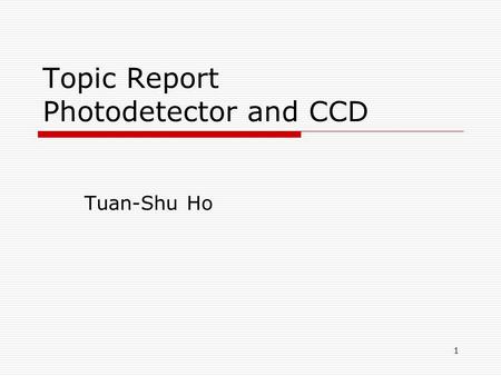 1 Topic Report Photodetector and CCD Tuan-Shu Ho.