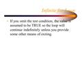 Infinite for Loop If you omit the test condition, the value is assumed to be TRUE so the loop will continue indefinitely unless you provide some other.