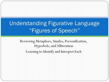 Reviewing Metaphors, Similes, Personification, Hyperbole, and Alliteration Learning to Identify and Interpret Each Understanding Figurative Language “Figures.