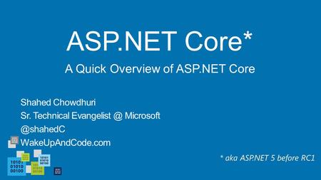 ASP.NET Core* Shahed Chowdhuri Sr. Technical  WakeUpAndCode.com A Quick Overview of ASP.NET Core * aka ASP.NET 5 before.