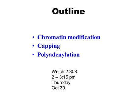 Outline Chromatin modification Capping Polyadenylation Welch 2.308 2 – 3:15 pm Thursday Oct 30.