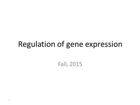 Regulation of gene expression Fall, 2015 1. Gene Expression Regulation in Prokaryotes it includes : Control of transcription, little on translation How.