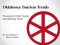 By: Kate Brannen + Becca Swanson Oklahoma Tourism Trends Presented to: Erfurt Tourism and Marketing Board.