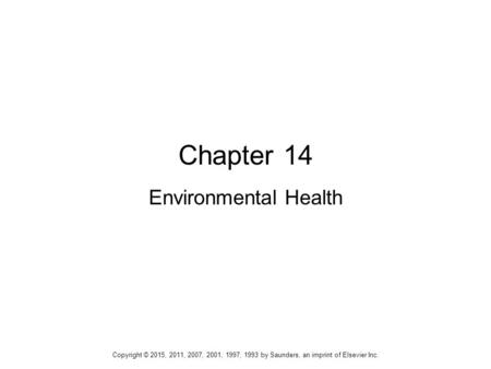 Chapter 14 Environmental Health Copyright © 2015, 2011, 2007, 2001, 1997, 1993 by Saunders, an imprint of Elsevier Inc.