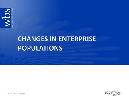 Warwick Business School. Key learning objectives  Account for the changes in business populations over time  Example of the UK  Other international.