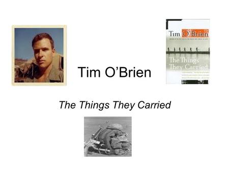 Tim O’Brien The Things They Carried. Overview Tim O’Brien writes stories primarily about his experience in the Vietnam War 1969- 1970 “The war and its.