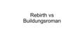 Rebirth vs Buildungsroman. Rebirth Narrative Archetype the protagonist is often cast under some dark spell either instigated by himself or an outside.