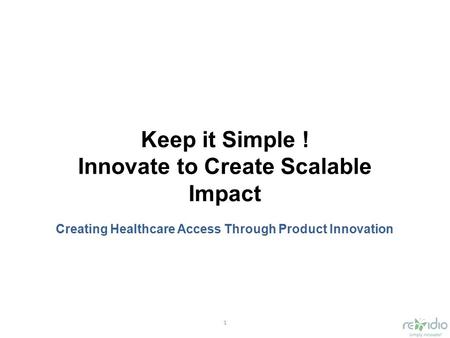 1 Keep it Simple ! Innovate to Create Scalable Impact Creating Healthcare Access Through Product Innovation.