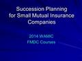 Succession Planning for Small Mutual Insurance Companies 2014 WAMIC FMDC Courses.